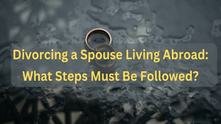 Divorcing a Spouse Living Abroad: What Steps Must Be Followed?